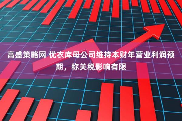 高盛策略网 优衣库母公司维持本财年营业利润预期,称关税影响有限