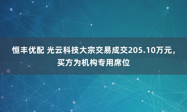 恒丰优配 光云科技大宗交易成交205.10万元,买方为机构专用席位