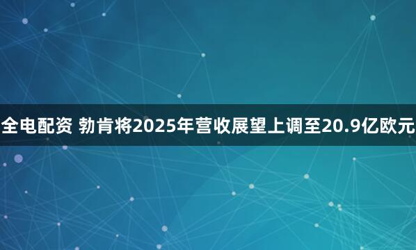 全电配资 勃肯将2025年营收展望上调至20.9亿欧元