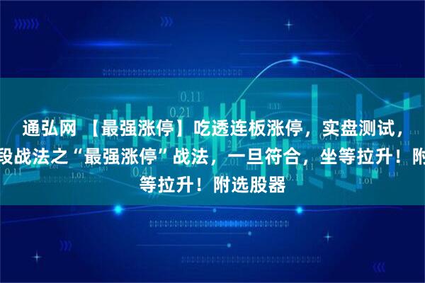 通弘网 【最强涨停】吃透连板涨停，实盘测试，最强波段战法之“最强涨停”战法，一旦符合，坐等拉升！附选股器
