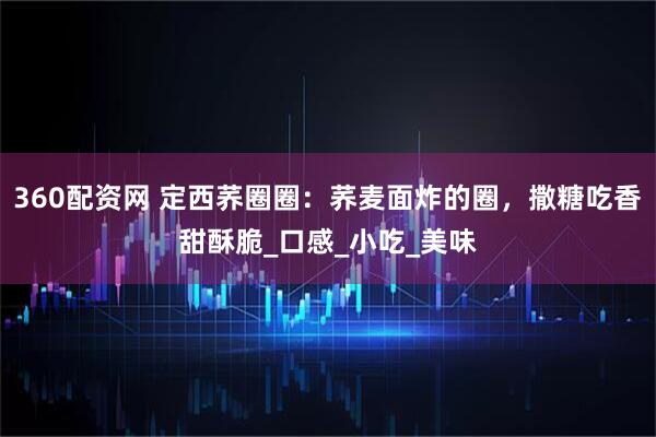 360配资网 定西荞圈圈：荞麦面炸的圈，撒糖吃香甜酥脆_口感_小吃_美味